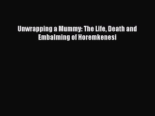 PDF Unwrapping a Mummy: The Life Death and Embalming of Horemkenesi  Read Online