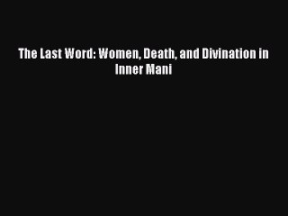 Download The Last Word: Women Death and Divination in Inner Mani  Read Online
