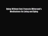 Download Dying Without God: Francois Mitterand's Meditations On Living and Dying Free Books