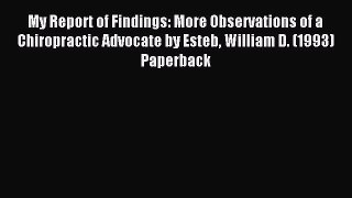 Read My Report of Findings: More Observations of a Chiropractic Advocate by Esteb William D.