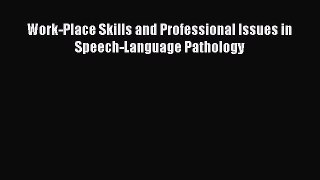Read Work-Place Skills and Professional Issues in Speech-Language Pathology PDF Free