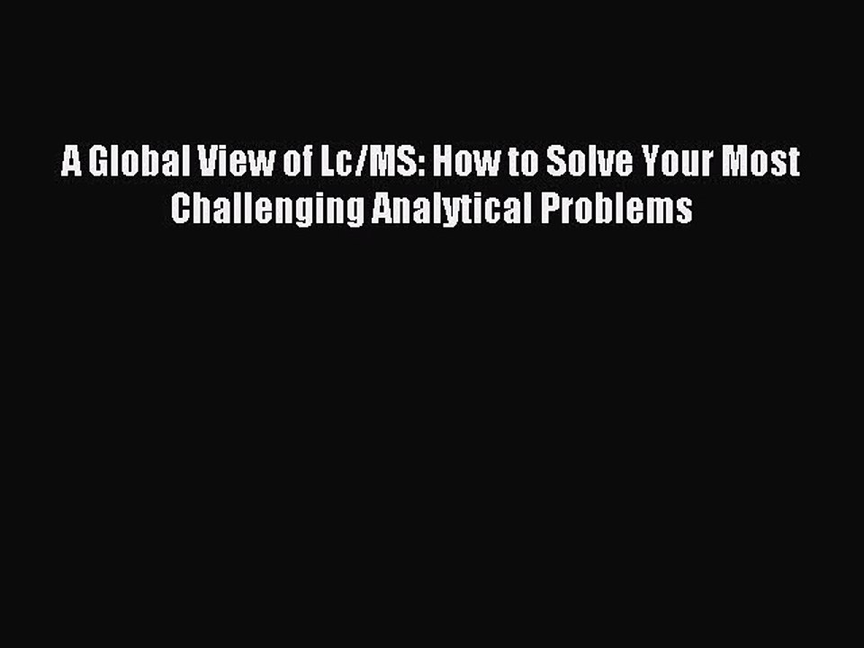[Download PDF] A Global View of Lc/MS: How to Solve Your Most Challenging Analytical Problems