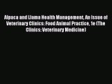 Read Alpaca and Llama Health Management An Issue of Veterinary Clinics: Food Animal Practice