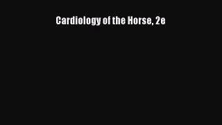 Read Cardiology of the Horse 2e Ebook Free