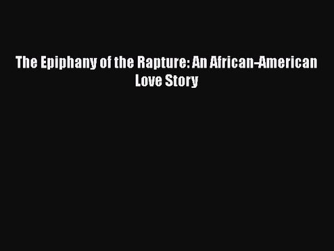 Download The Epiphany of the Rapture: An African-American Love Story EBook