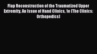 Read Flap Reconstruction of the Traumatized Upper Extremity An Issue of Hand Clinics 1e (The