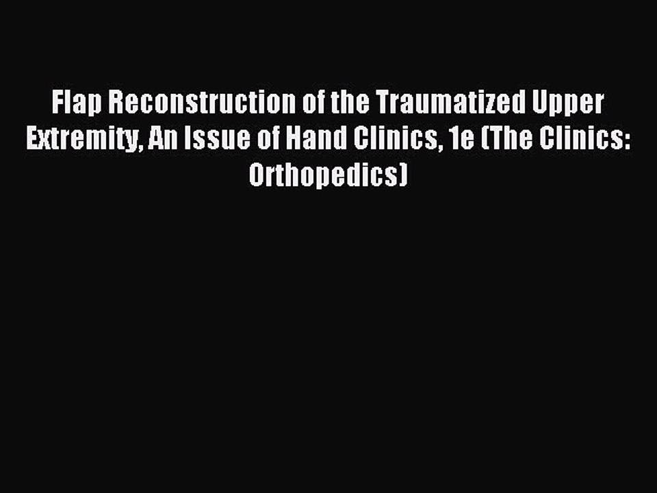 Read Flap Reconstruction of the Traumatized Upper Extremity An Issue of Hand Clinics 1e (The