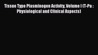 Read Tissue Type Plasminogen Activity Volume I (T-Pa : Physiological and Clinical Aspects)