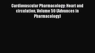 Download Cardiovascular Pharmacology: Heart and circulation Volume 59 (Advances in Pharmacology)