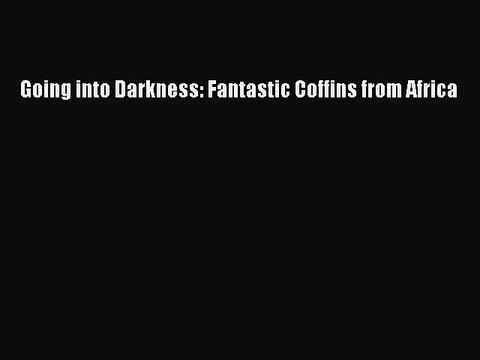 [Download PDF] Going into Darkness: Fantastic Coffins from Africa PDF Free