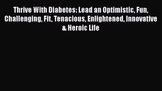 [Read book] Thrive With Diabetes: Lead an Optimistic Fun Challenging Fit Tenacious Enlightened