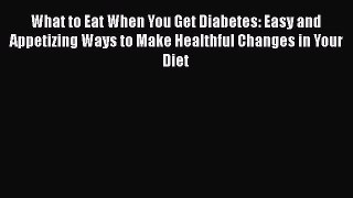 [Read book] What to Eat When You Get Diabetes: Easy and Appetizing Ways to Make Healthful Changes