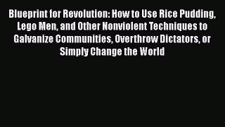 Read Blueprint for Revolution: How to Use Rice Pudding Lego Men and Other Nonviolent Techniques