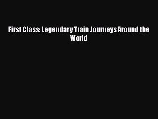 PDF First Class: Legendary Train Journeys Around the World Free Books