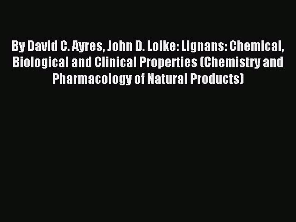 Read By David C. Ayres John D. Loike: Lignans: Chemical Biological and Clinical Properties
