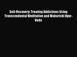 [Read book] Self-Recovery: Treating Addictions Using Transcendental Meditation and Maharishi