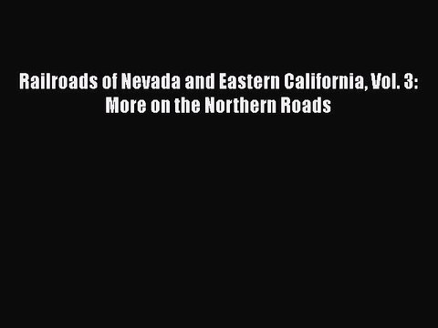 PDF Railroads of Nevada and Eastern California Vol. 3: More on the Northern Roads EBook