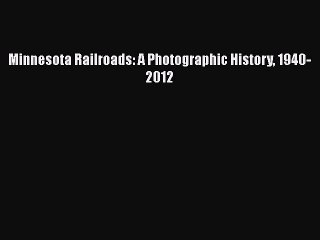 PDF Minnesota Railroads: A Photographic History 1940-2012 Free Books