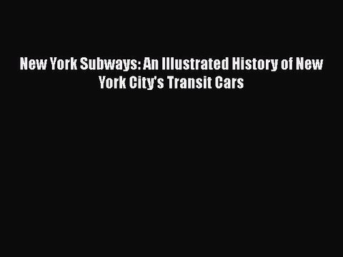 PDF New York Subways: An Illustrated History of New York City's Transit Cars Read Online