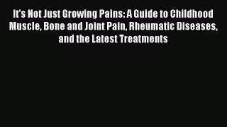 [Read book] It's Not Just Growing Pains: A Guide to Childhood Muscle Bone and Joint Pain Rheumatic