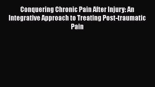 [Read book] Conquering Chronic Pain After Injury: An Integrative Approach to Treating Post-traumatic