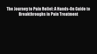 [Read book] The Journey to Pain Relief: A Hands-On Guide to Breakthroughs in Pain Treatment