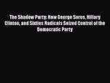 Read The Shadow Party: How George Soros Hillary Clinton and Sixties Radicals Seized Control