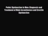 Read Pelvic Dysfunction in Men: Diagnosis and Treatment of Male Incontinence and Erectile Dysfunction