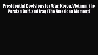 Read Presidential Decisions for War: Korea Vietnam the Persian Gulf and Iraq (The American