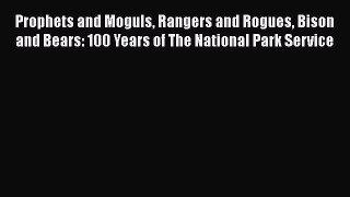 Read Prophets and Moguls Rangers and Rogues Bison and Bears: 100 Years of The National Park