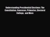Read Understanding Presidential Elections: The Constitution Caucuses Primaries Electoral College