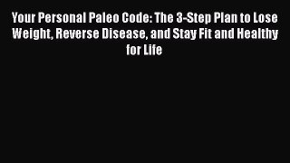 [Read book] Your Personal Paleo Code: The 3-Step Plan to Lose Weight Reverse Disease and Stay