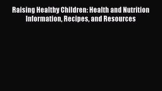 [Read book] Raising Healthy Children: Health and Nutrition Information Recipes and Resources