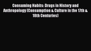 Read Consuming Habits: Drugs in History and Anthropology (Consumption & Culture in the 17th