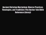 [Read book] Ancient Christian Martyrdom: Diverse Practices Theologies and Traditions (The Anchor