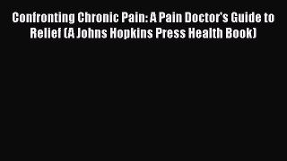 [Read book] Confronting Chronic Pain: A Pain Doctor's Guide to Relief (A Johns Hopkins Press