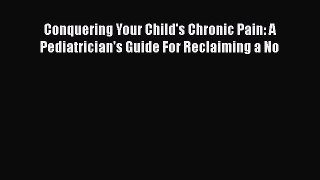[Read book] Conquering Your Child's Chronic Pain: A Pediatrician's Guide For Reclaiming a No