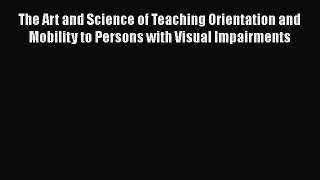 [Read book] The Art and Science of Teaching Orientation and Mobility to Persons with Visual
