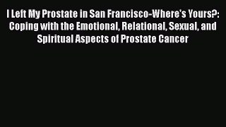 [Read book] I Left My Prostate in San Francisco-Where's Yours?: Coping with the Emotional Relational