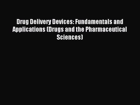 Read Drug Delivery Devices: Fundamentals and Applications (Drugs and the Pharmaceutical Sciences)