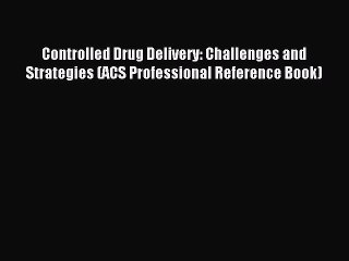 Read Controlled Drug Delivery: Challenges and Strategies (ACS Professional Reference Book)