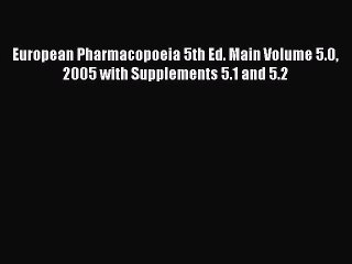 Read European Pharmacopoeia 5th Ed. Main Volume 5.0 2005 with Supplements 5.1 and 5.2 PDF Online