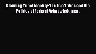 [Download PDF] Claiming Tribal Identity: The Five Tribes and the Politics of Federal Acknowledgment