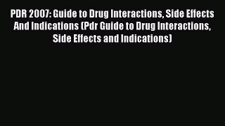 Read PDR 2007: Guide to Drug Interactions Side Effects And Indications (Pdr Guide to Drug Interactions