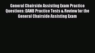 Read General Chairside Assisting Exam Practice Questions: DANB Practice Tests & Review for