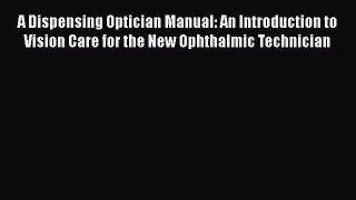 [Read book] A Dispensing Optician Manual: An Introduction to Vision Care for the New Ophthalmic