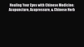 [Read book] Healing Your Eyes with Chinese Medicine: Acupuncture Acupressure & Chinese Herb