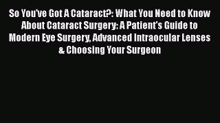 [Read book] So You've Got A Cataract?: What You Need to Know About Cataract Surgery: A Patient's