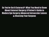 [Read book] So You've Got A Cataract?: What You Need to Know About Cataract Surgery: A Patient's