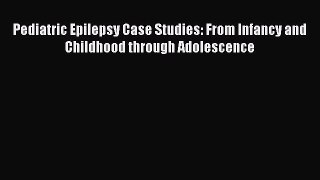 [Read book] Pediatric Epilepsy Case Studies: From Infancy and Childhood through Adolescence